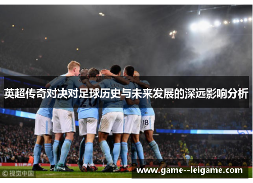 英超传奇对决对足球历史与未来发展的深远影响分析