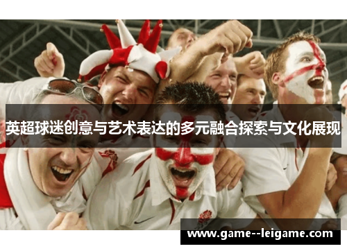 英超球迷创意与艺术表达的多元融合探索与文化展现