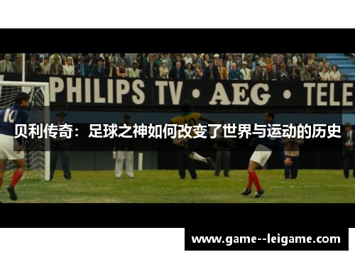 贝利传奇:足球之神如何改变了世界与运动的历史 贝利传奇:足球之神如何改变了世界与运动的历史