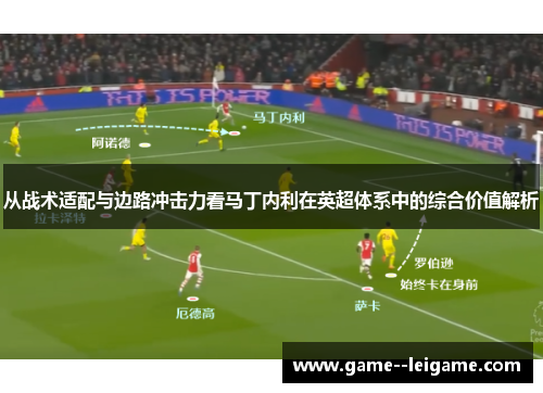 从战术适配与边路冲击力看马丁内利在英超体系中的综合价值解析