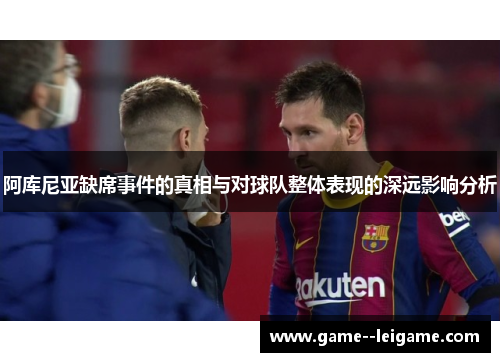 阿库尼亚缺席事件的真相与对球队整体表现的深远影响分析