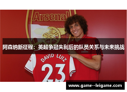 阿森纳新征程：英超争冠失利后的队员关系与未来挑战