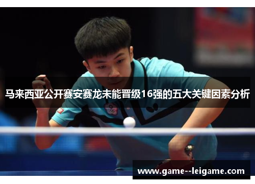 马来西亚公开赛安赛龙未能晋级16强的五大关键因素分析