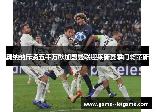 奥纳纳斥资五千万欧加盟曼联迎来新赛季门将革新