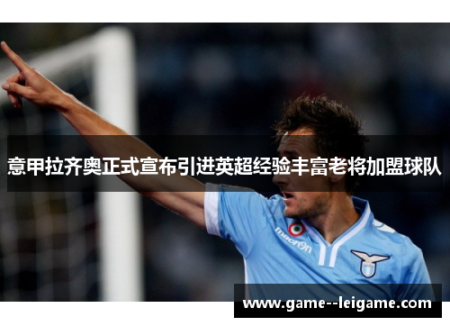 意甲拉齐奥正式宣布引进英超经验丰富老将加盟球队