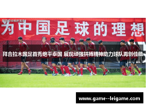 拜合拉木国足首秀绝平泰国 展现顽强拼搏精神助力球队再创佳绩